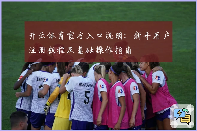 开云体育官方入口说明：新手用户注册教程及基础操作指南