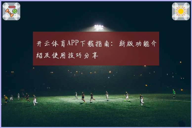 开云体育APP下载指南：新版功能介绍及使用技巧分享
