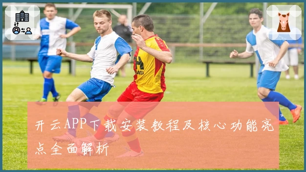 开云APP下载安装教程及核心功能亮点全面解析