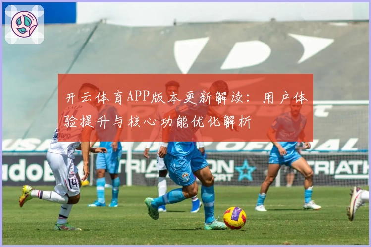 开云体育APP版本更新解读：用户体验提升与核心功能优化解析