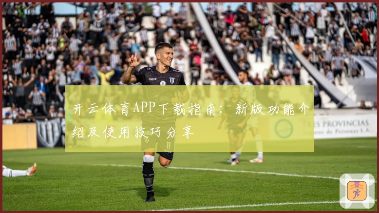 开云体育APP下载指南：新版功能介绍及使用技巧分享