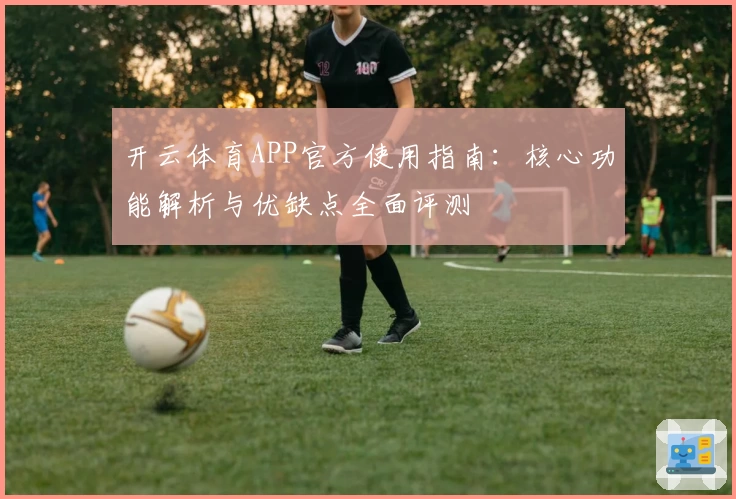 开云体育APP官方使用指南：核心功能解析与优缺点全面评测