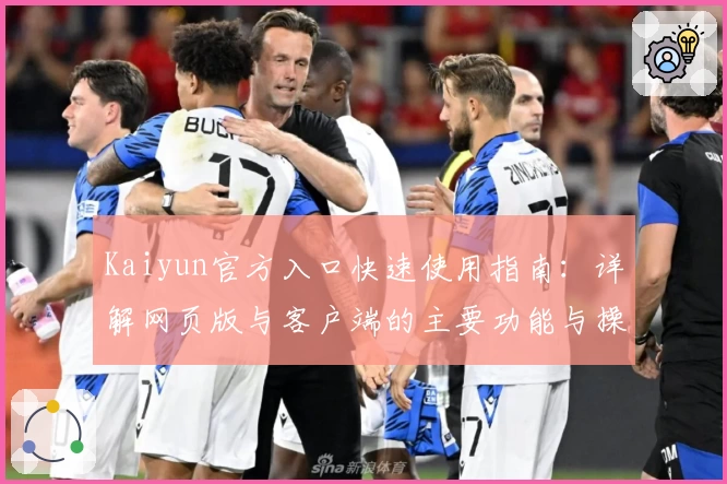Kaiyun官方入口快速使用指南：详解网页版与客户端的主要功能与操作体验