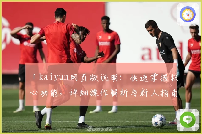 「kaiyun网页版说明：快速掌握核心功能，详细操作解析与新人指南大全」