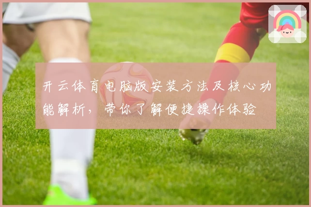 开云体育电脑版安装方法及核心功能解析，带你了解便捷操作体验