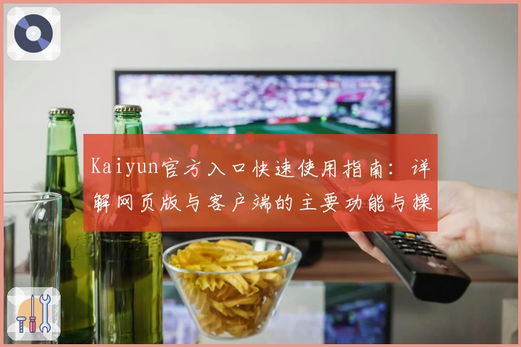 Kaiyun官方入口快速使用指南：详解网页版与客户端的主要功能与操作体验