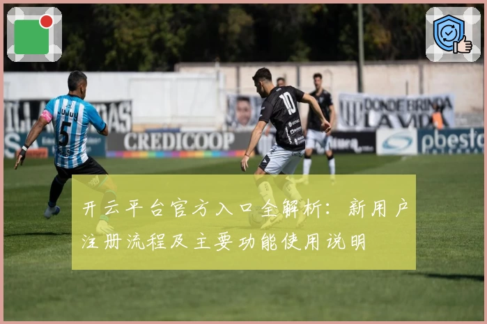 开云平台官方入口全解析：新用户注册流程及主要功能使用说明