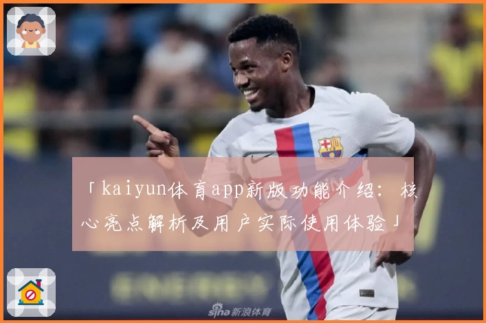 「kaiyun体育app新版功能介绍：核心亮点解析及用户实际使用体验」