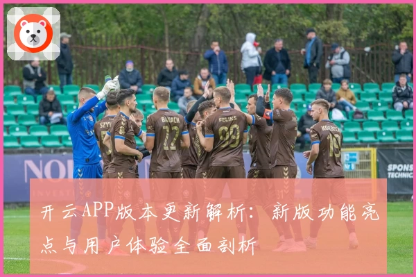 开云APP版本更新解析：新版功能亮点与用户体验全面剖析