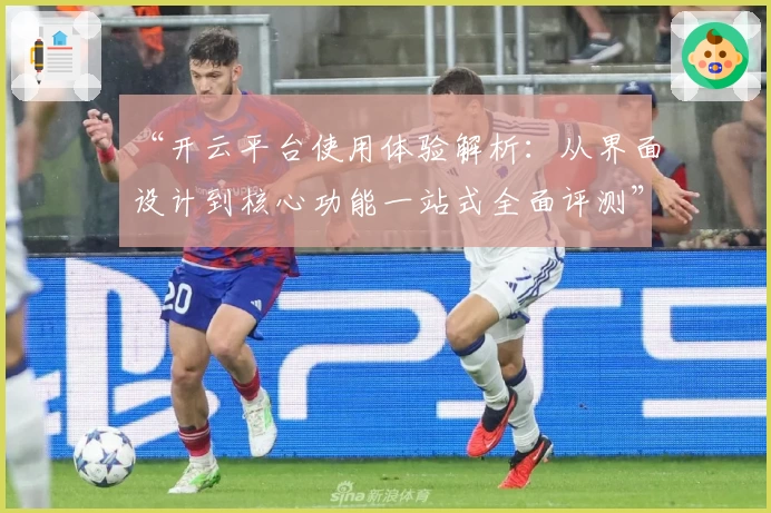 “开云平台使用体验解析：从界面设计到核心功能一站式全面评测”