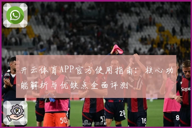 开云体育APP官方使用指南：核心功能解析与优缺点全面评测