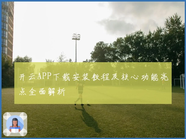 开云APP下载安装教程及核心功能亮点全面解析